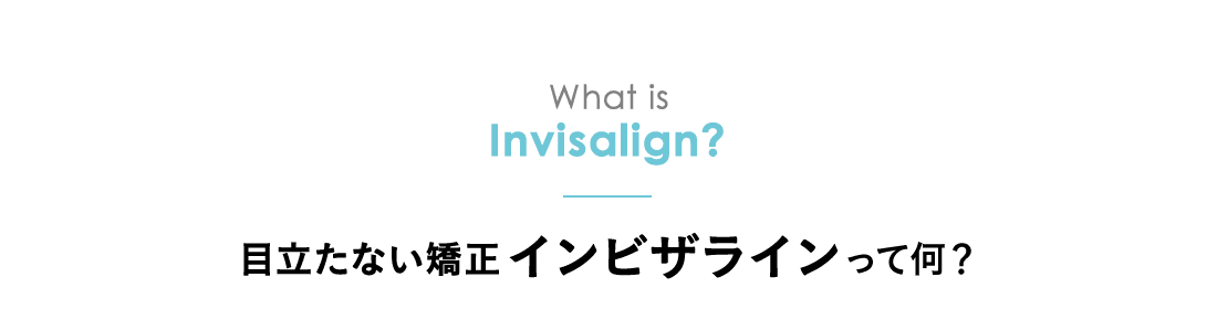 What is Invisalign? 目立たない矯正インビザラインって何？